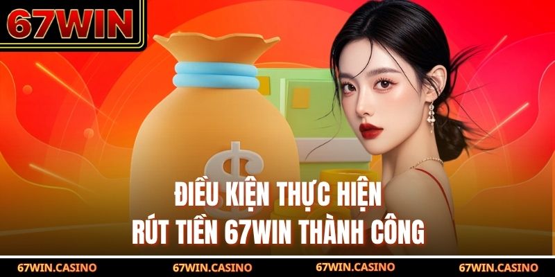 Điều kiện thực hiện rút tiền 67WIN thành công
