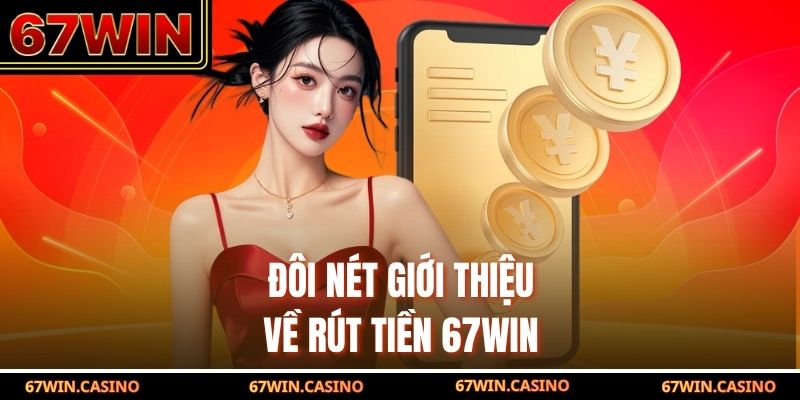 Đôi nét giới thiệu về rút tiền 67WIN