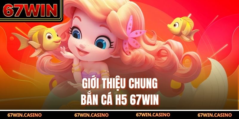 Giới thiệu chung bắn cá H5 67WIN