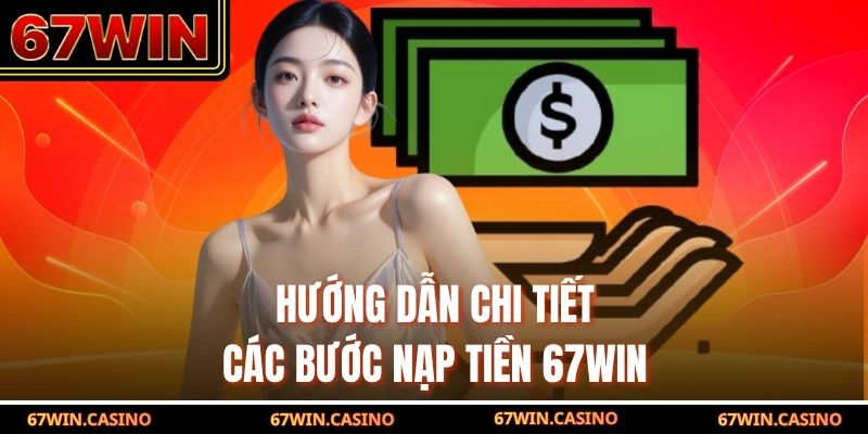 Hướng dẫn chi tiết các bước nạp tiền 67WIN