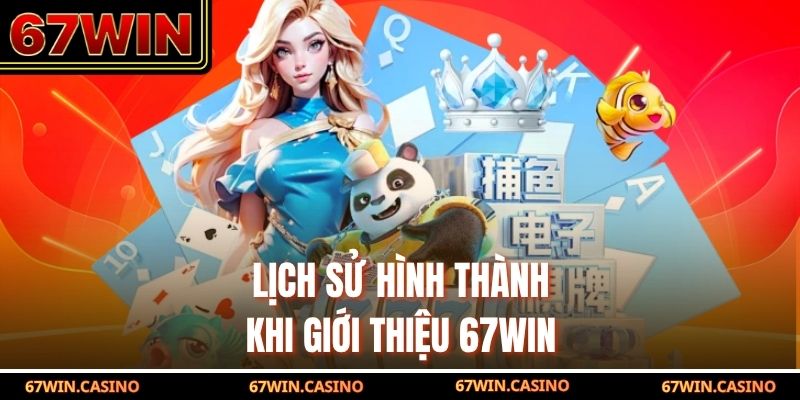 Lịch sử hình thành khi giới thiệu 67WIN 