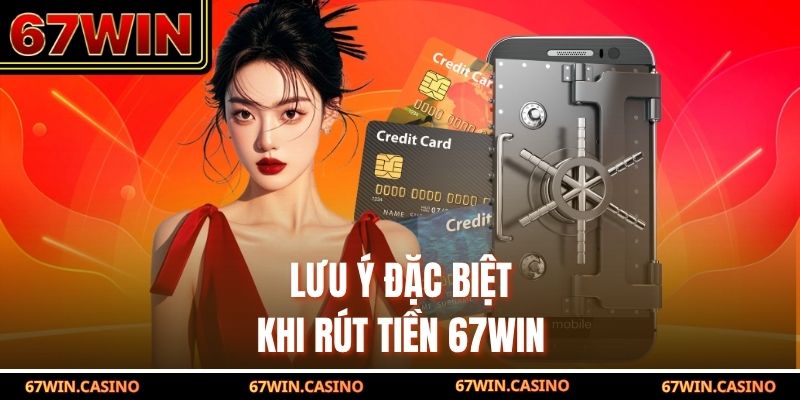 Lưu ý đặc biệt khi rút tiền 67WIN