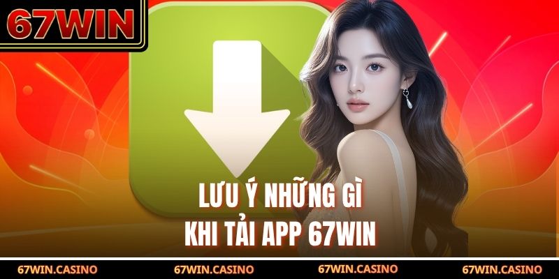 Lưu ý những gì khi tải app 67WIN