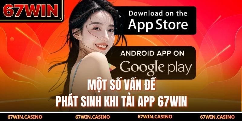 Một số vấn đề phát sinh khi tải app 67WIN