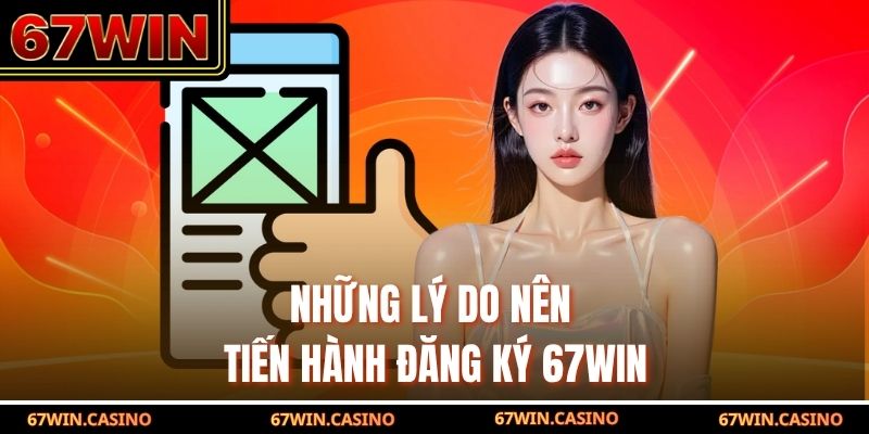 Những lý do nên tiến hành đăng ký 67WIN
