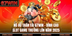 Nổ Hũ Thần Tài 67WIN - Đỉnh Cao Slot Game Thưởng Lớn Năm 2025