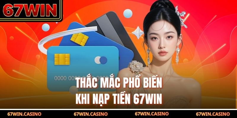 Thắc mắc phổ biến khi nạp tiền 67WIN