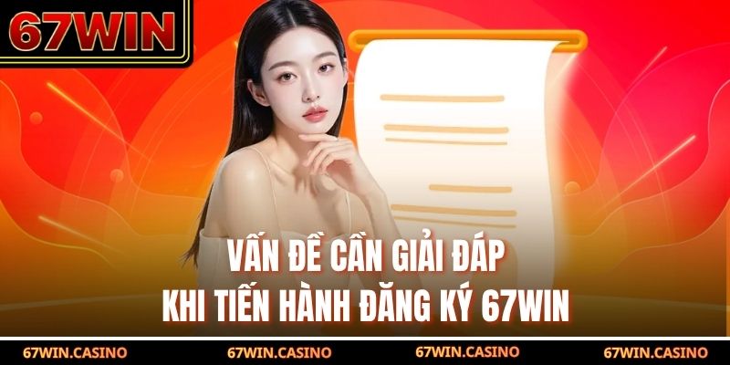 Vấn đề cần giải đáp khi tiến hành đăng ký 67WIN